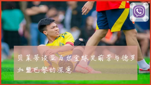 贝莱蒂谈亚马尔金球奖前景与德罗加盟巴黎的深意