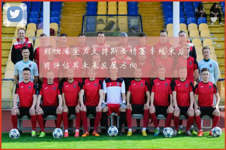 利物浦全力支持斯洛特赛季结束后将评估其未来发展方向