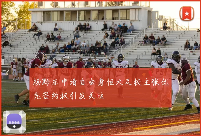 杨黔东申请自由身恒大足校主张优先签约权引发关注