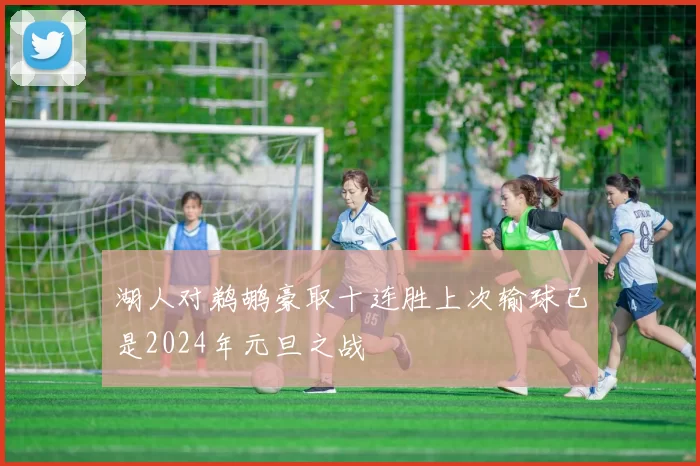 湖人对鹈鹕豪取十连胜上次输球已是2024年元旦之战