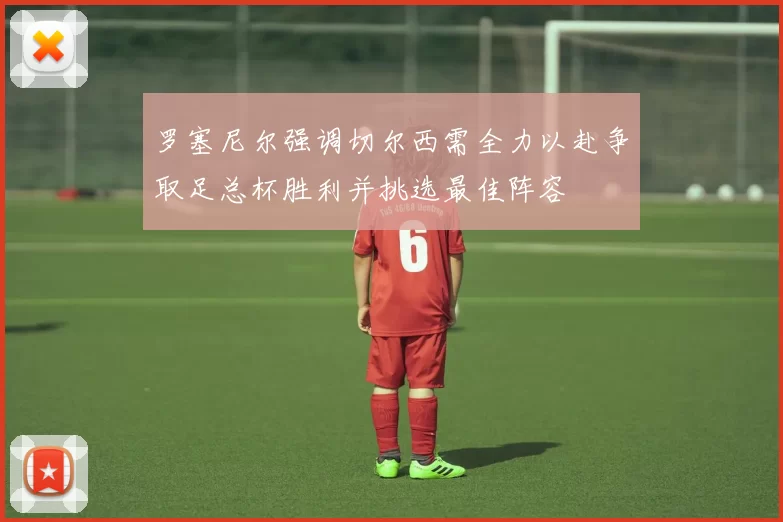 罗塞尼尔强调切尔西需全力以赴争取足总杯胜利并挑选最佳阵容