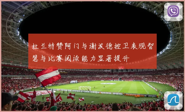 杜兰特赞阿门与谢泼德控卫表现智慧与比赛阅读能力显著提升