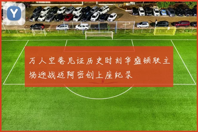 万人空巷见证历史时刻华盛顿联主场迎战迈阿密创上座纪录