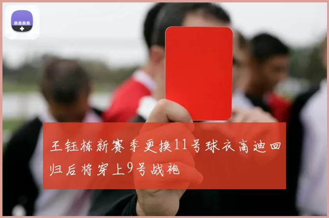 王钰栋新赛季更换11号球衣高迪回归后将穿上9号战袍