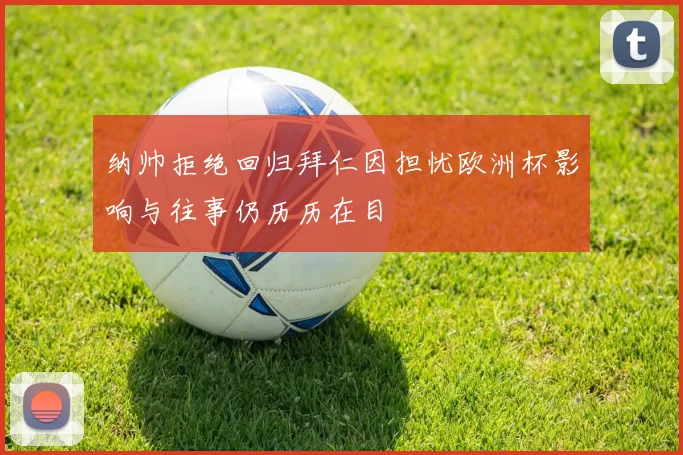 纳帅拒绝回归拜仁因担忧欧洲杯影响与往事仍历历在目