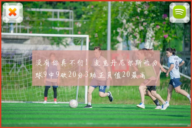 没有你真不行！麦克丹尼尔斯两分球9中9砍20分3助正负值20最高